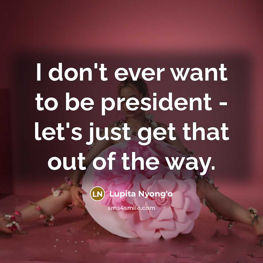 “I don't ever want to be president - let's just…” quote by Lupita Nyong'o