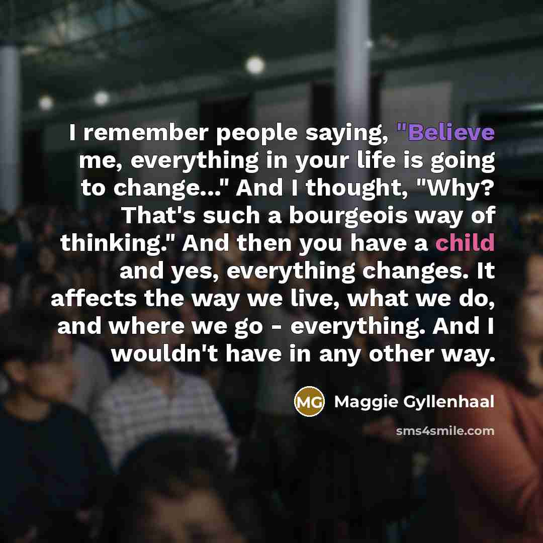 “I remember people saying, "Believe me, everything in your life…” quote by Maggie Gyllenhaal