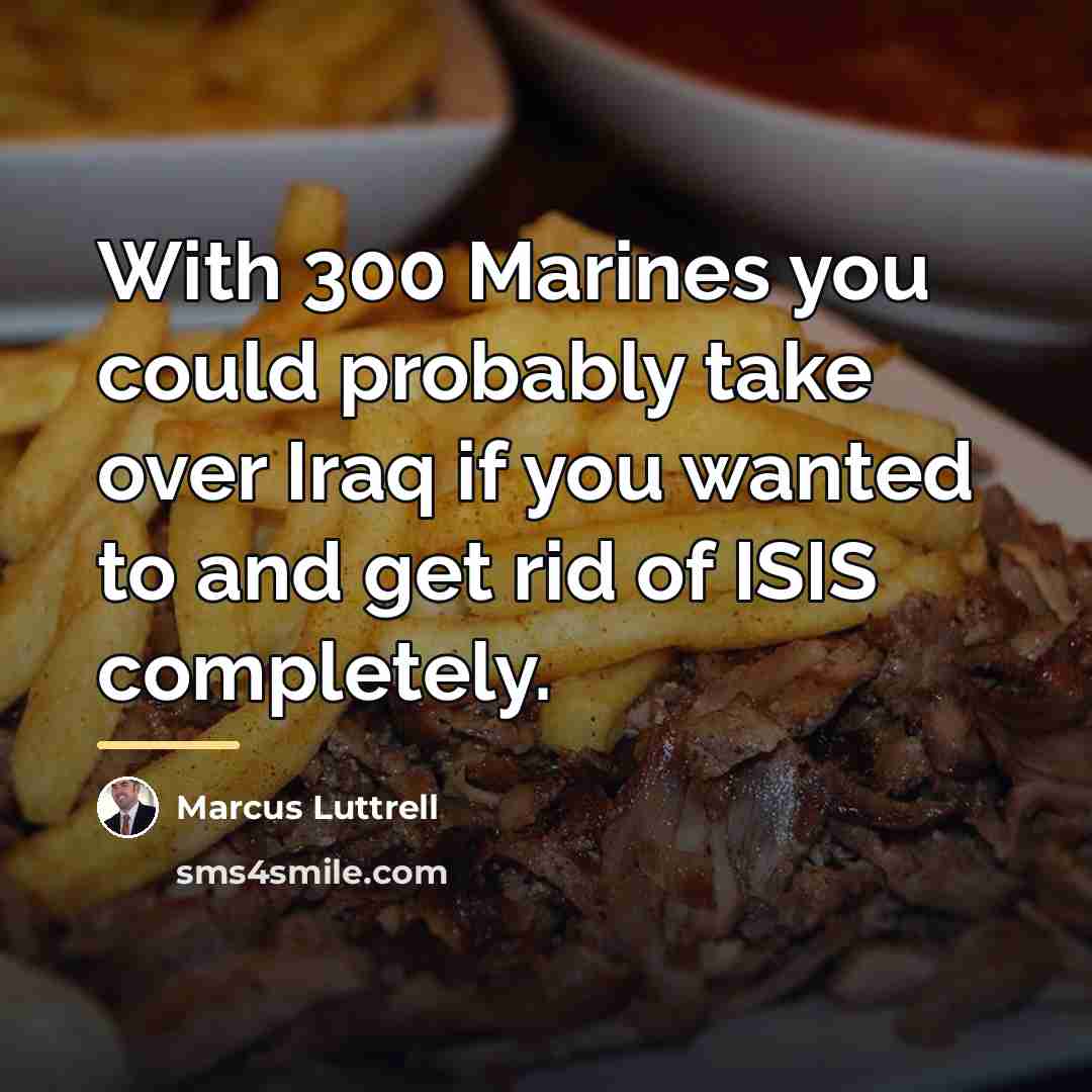 “With 300 Marines you could probably take over Iraq if…” quote by Marcus Luttrell
