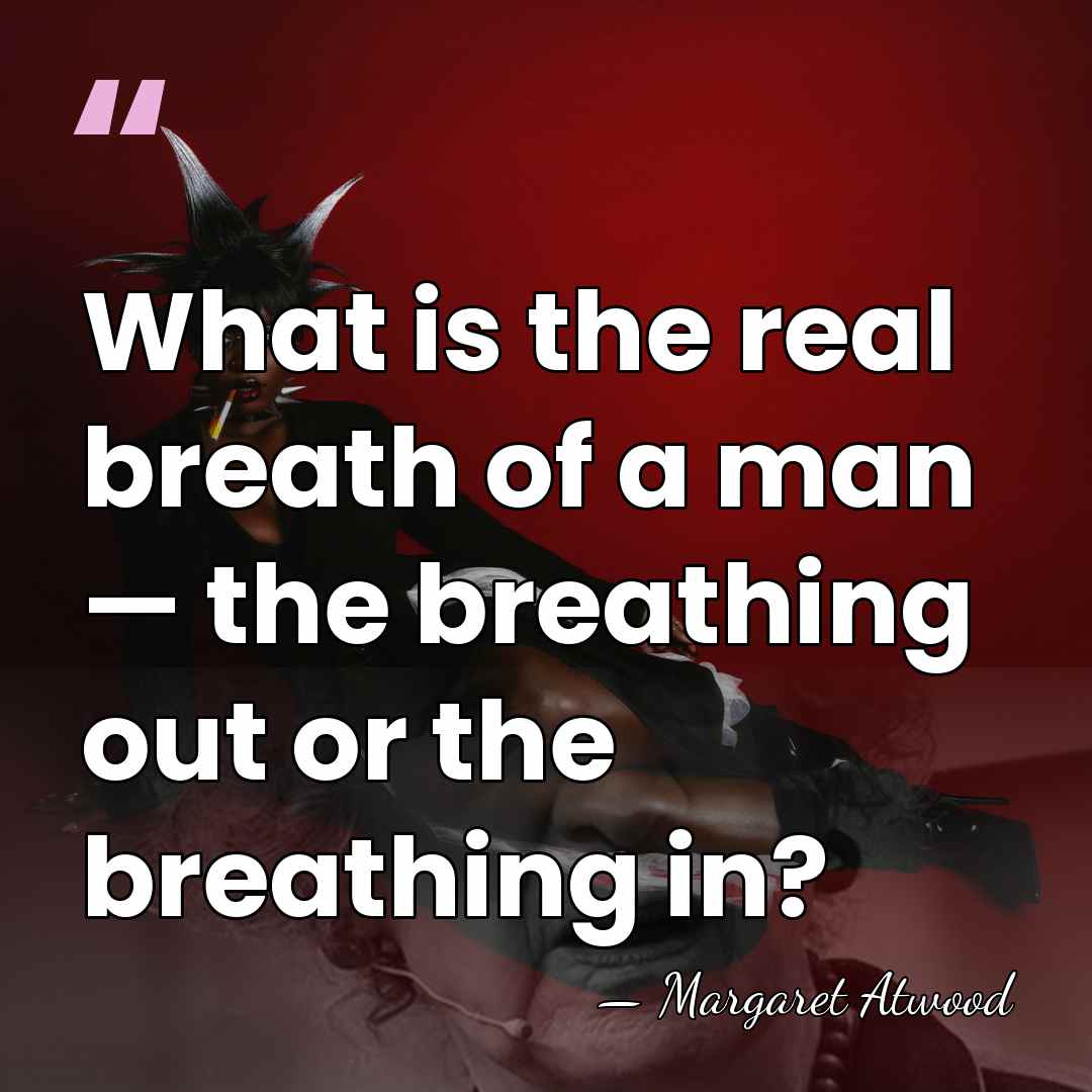 What is the real breath of a man — the breathing out&hellip; - Margaret Atwood