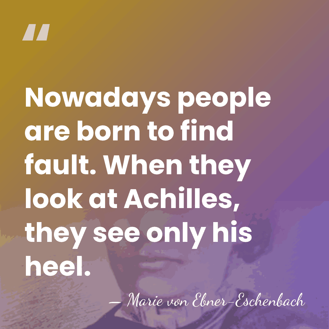 Nowadays people are born to find fault. When they look at Achilles,&hellip; - Marie von Ebner-Eschenbach