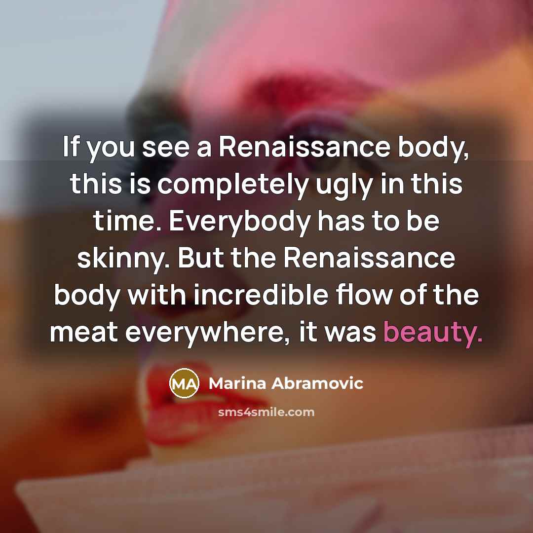 “If you see a Renaissance body, this is completely ugly…” quote by Marina Abramovic