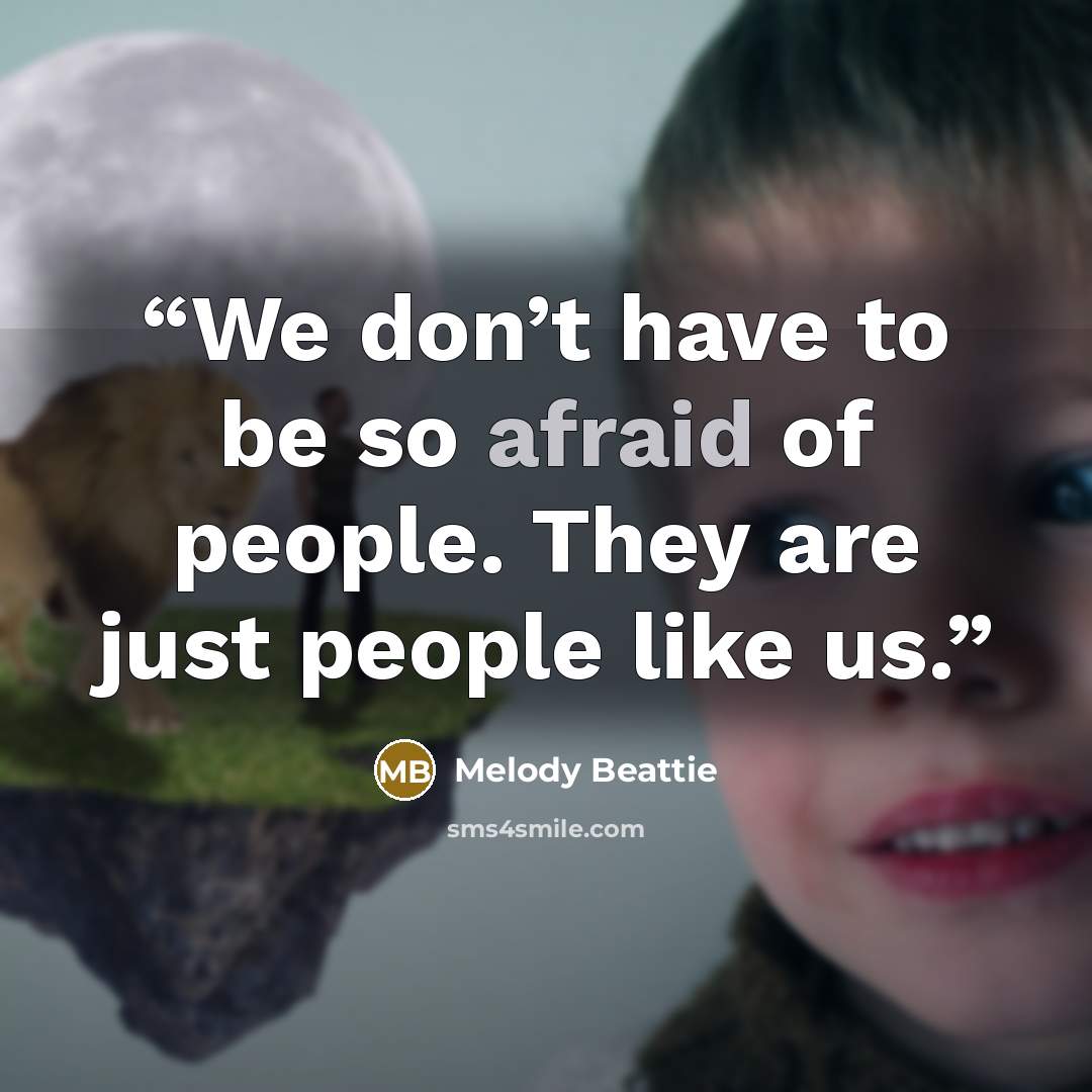 “We don’t have to be so afraid of people. They are just people like us.” quote by Melody Beattie