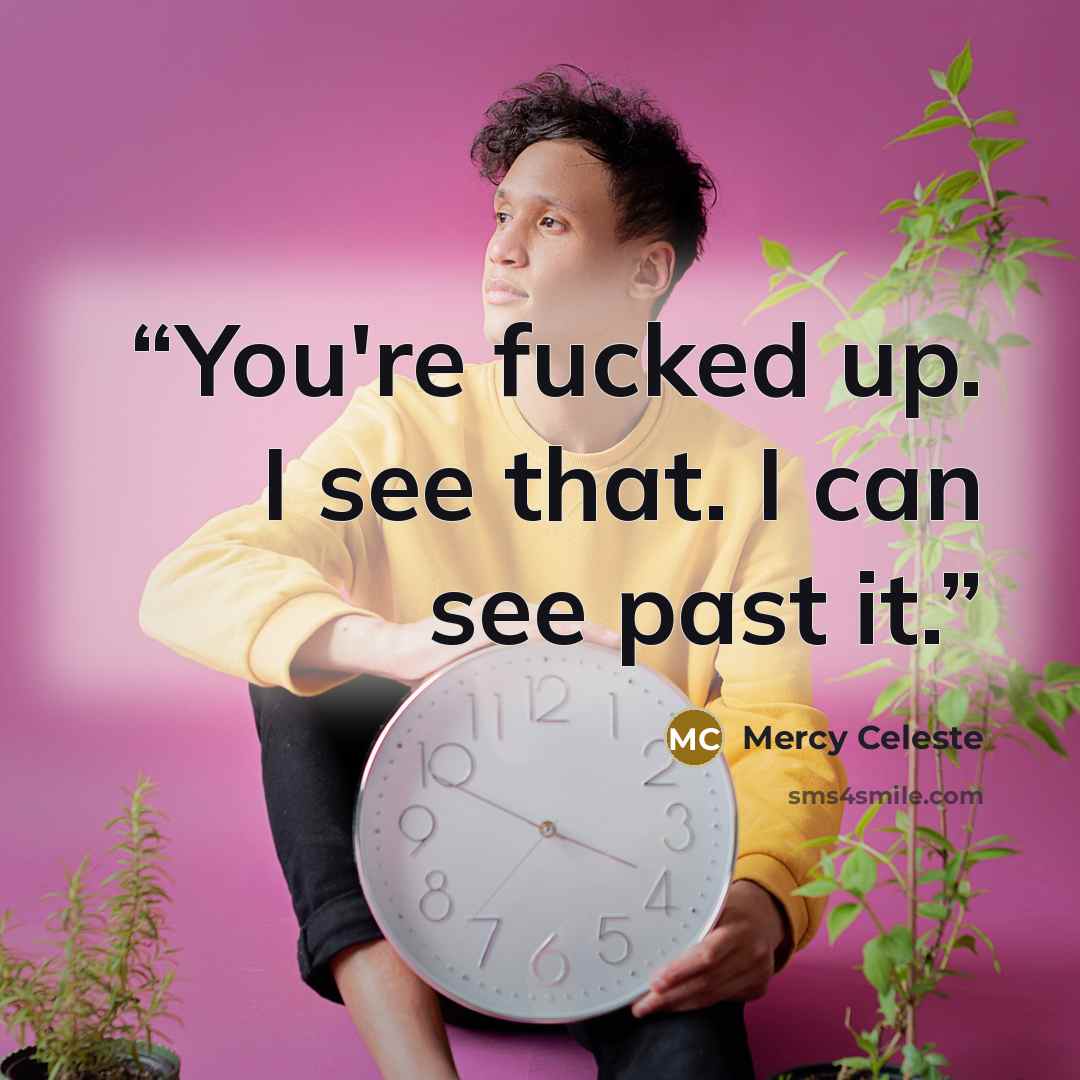 “You're fucked up. I see that. I can see past it.” quote by Mercy Celeste