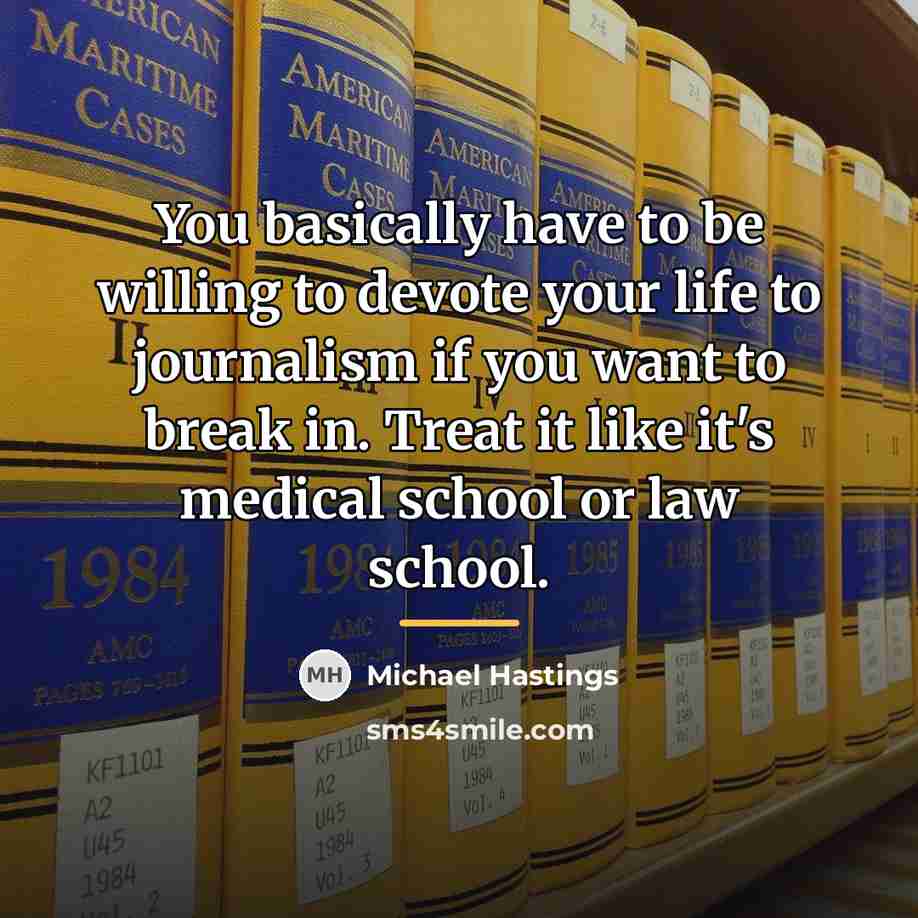 “You basically have to be willing to devote your life…” quote by Michael Hastings
