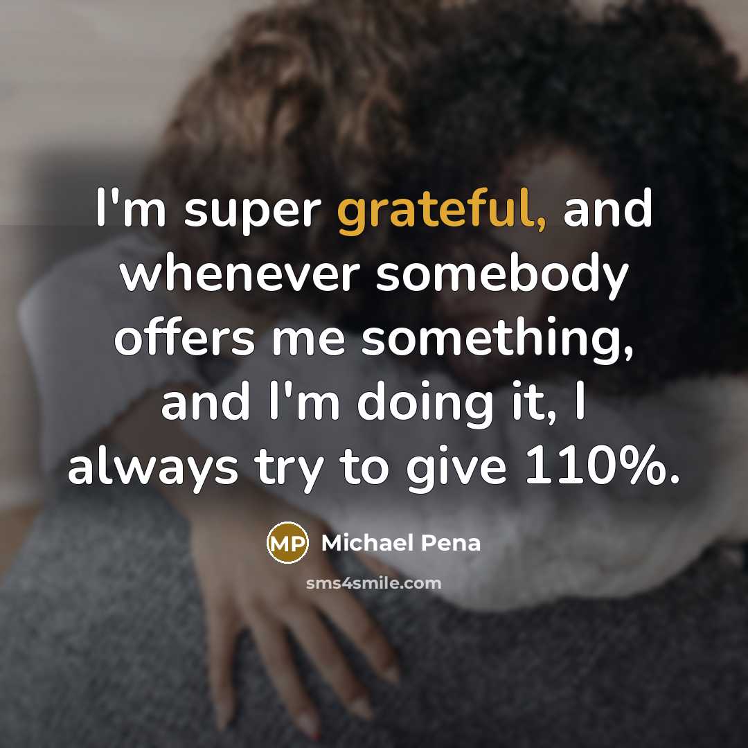 “I'm super grateful, and whenever somebody offers me something, and…” quote by Michael Pena
