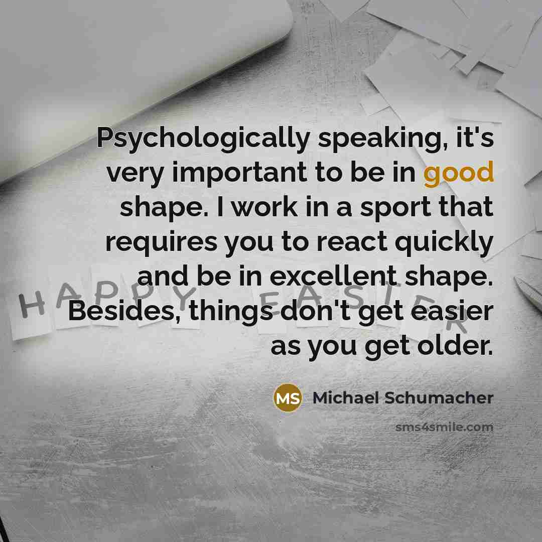“Psychologically speaking, it's very important to be in good shape.…” quote by Michael Schumacher