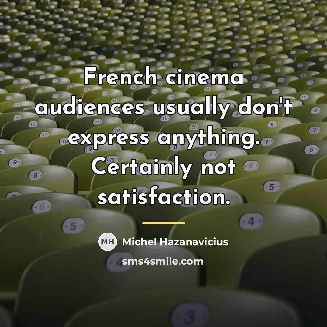 “French cinema audiences usually don't express anything. Certainly not satisfaction.…” quote by Michel Hazanavicius