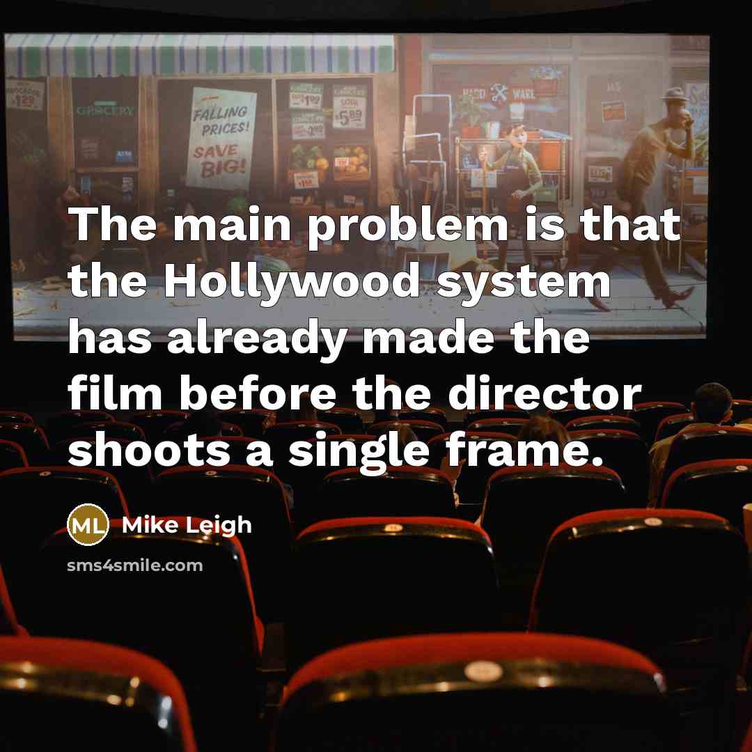 “The main problem is that the Hollywood system has already…” quote by Mike Leigh