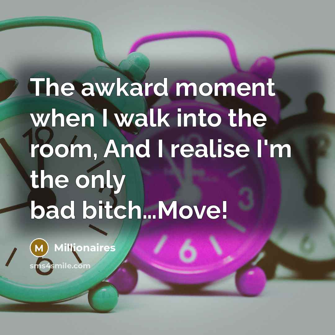 “The awkard moment when I walk into the room, And I realise I'm the only bad bitch…Move!” quote by Millionaires