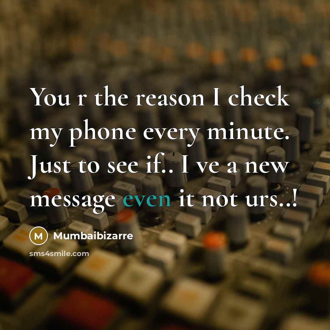 “You r the reason I check my phone every minute. Just to see if.. I ve a new message even it not urs..!” quote by Mumbaibizarre