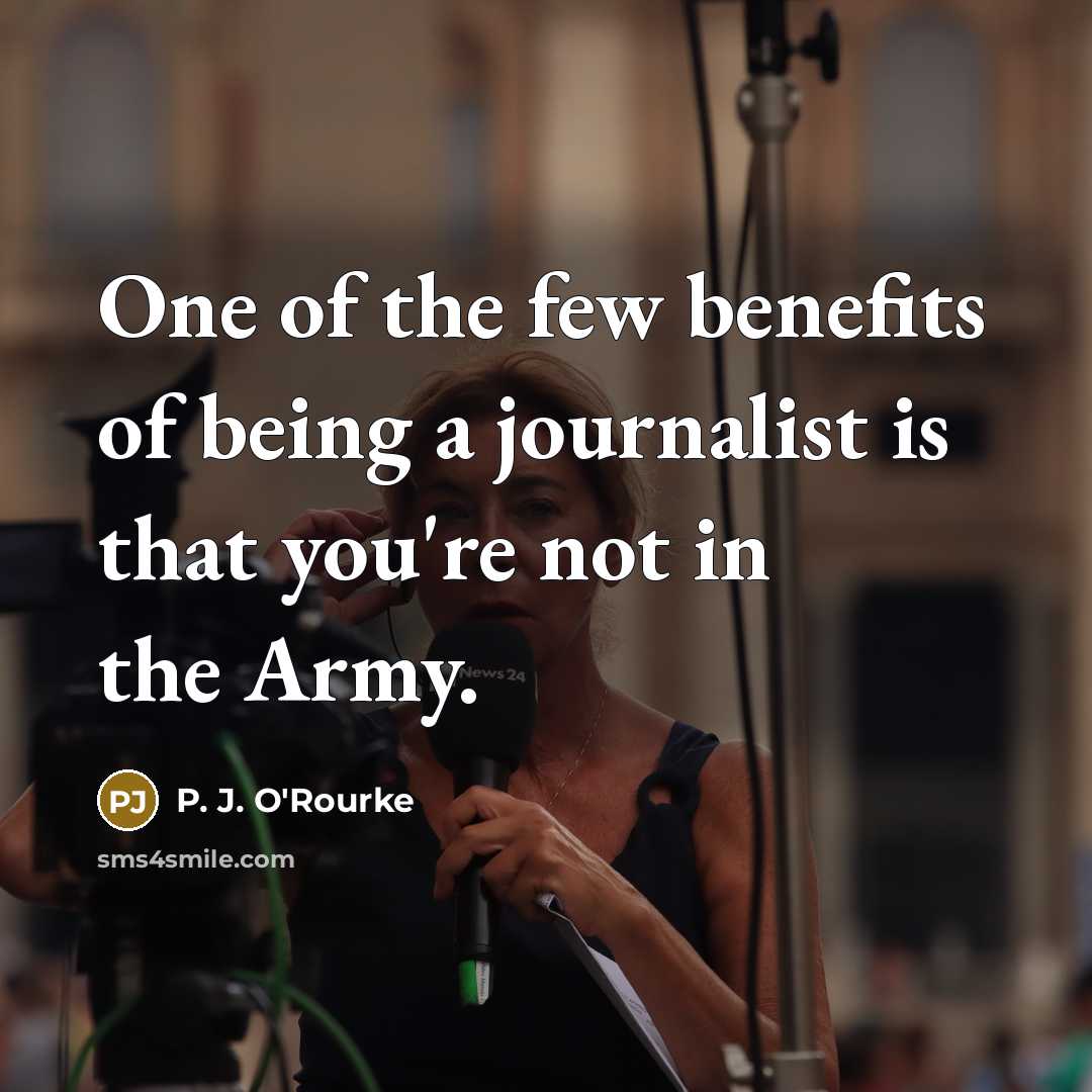 “One of the few benefits of being a journalist is…” quote by P. J. O'Rourke
