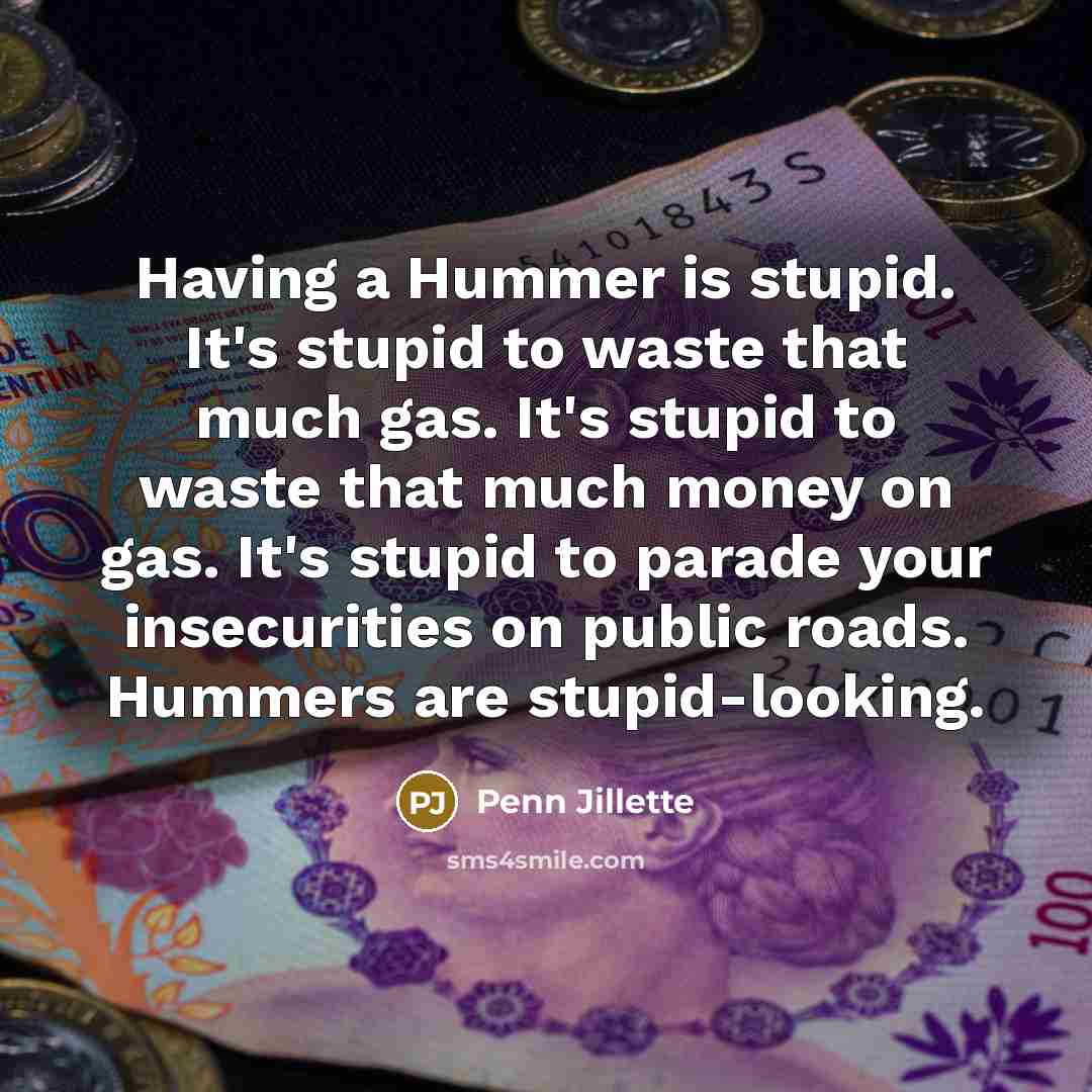“Having a Hummer is stupid. It's stupid to waste that…” quote by Penn Jillette
