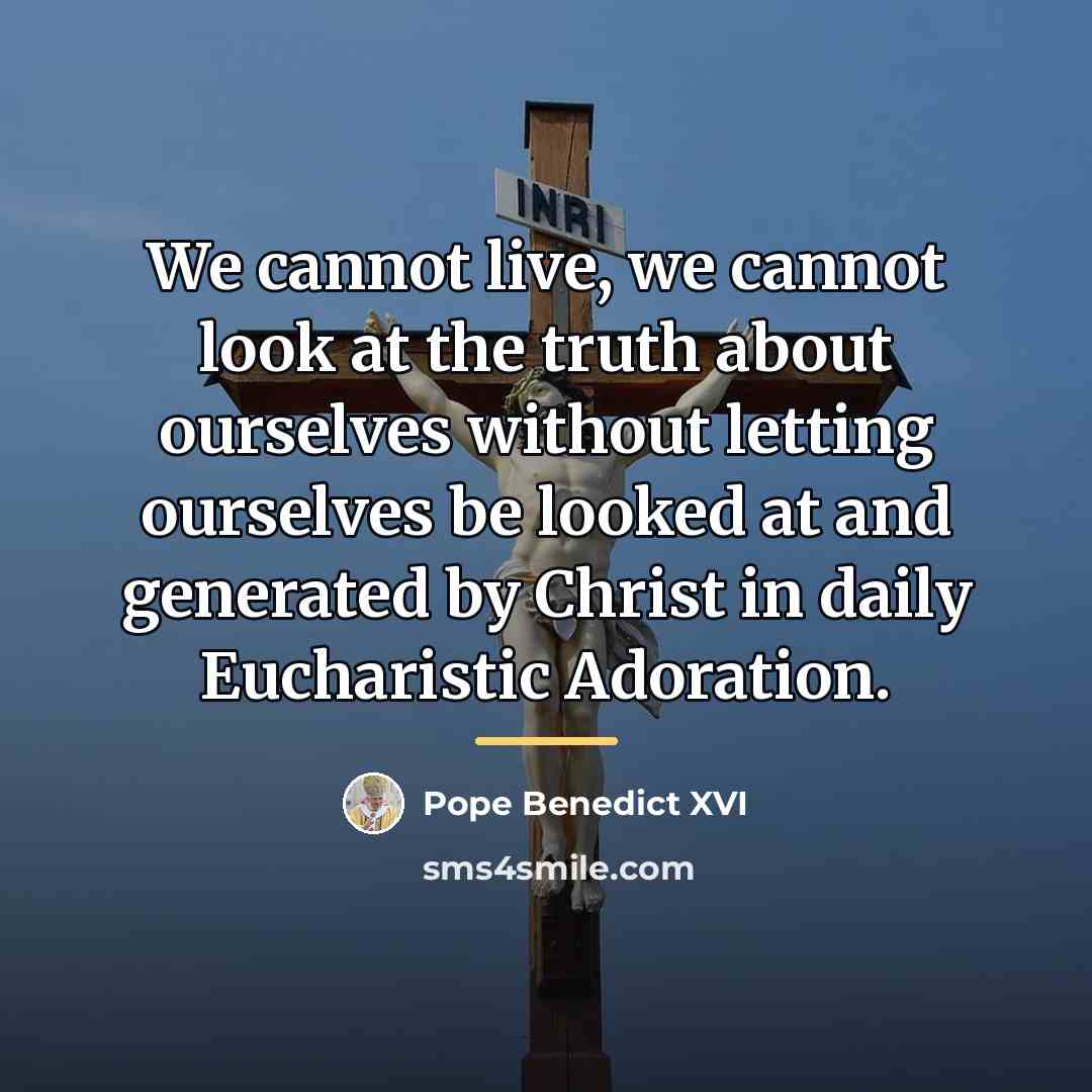 “We cannot live, we cannot look at the truth about…” quote by Pope Benedict XVI