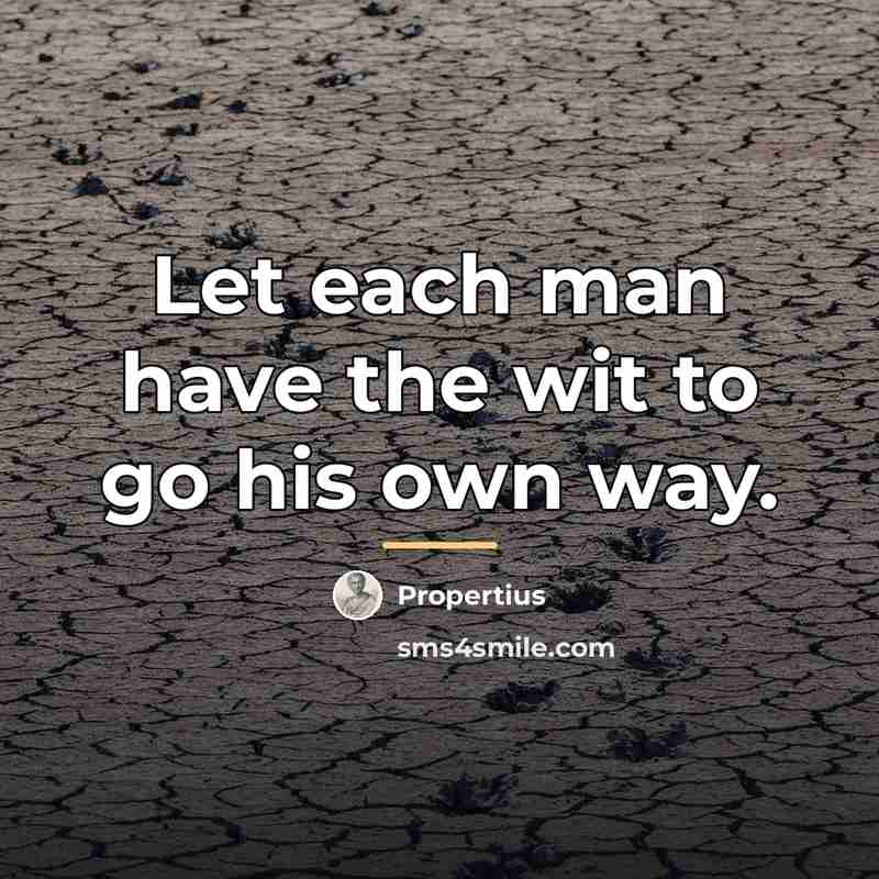 “Let each man have the wit to go his own…” quote by Propertius