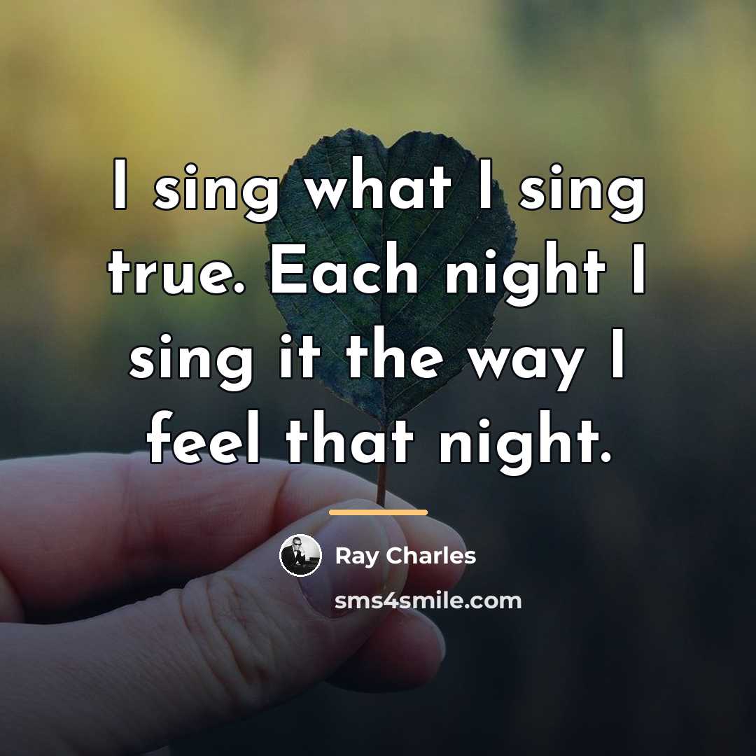 “I sing what I sing true. Each night I sing…” quote by Ray Charles