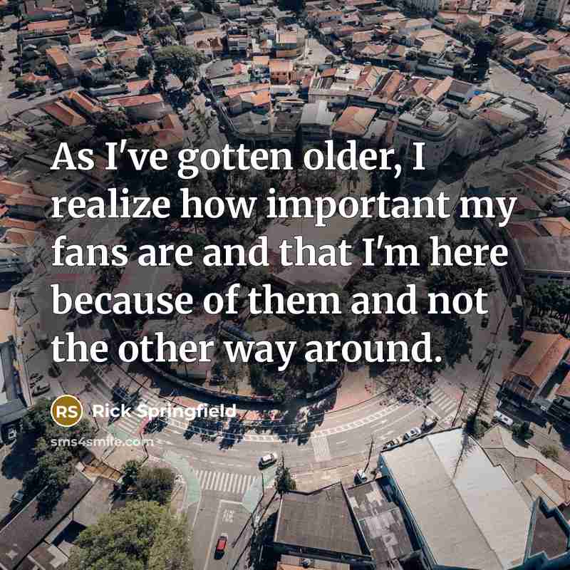 “As I've gotten older, I realize how important my fans…” quote by Rick Springfield