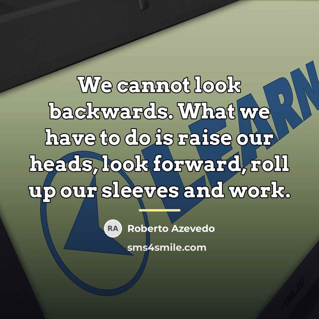 “We cannot look backwards. What we have to do is…” quote by Roberto Azevedo