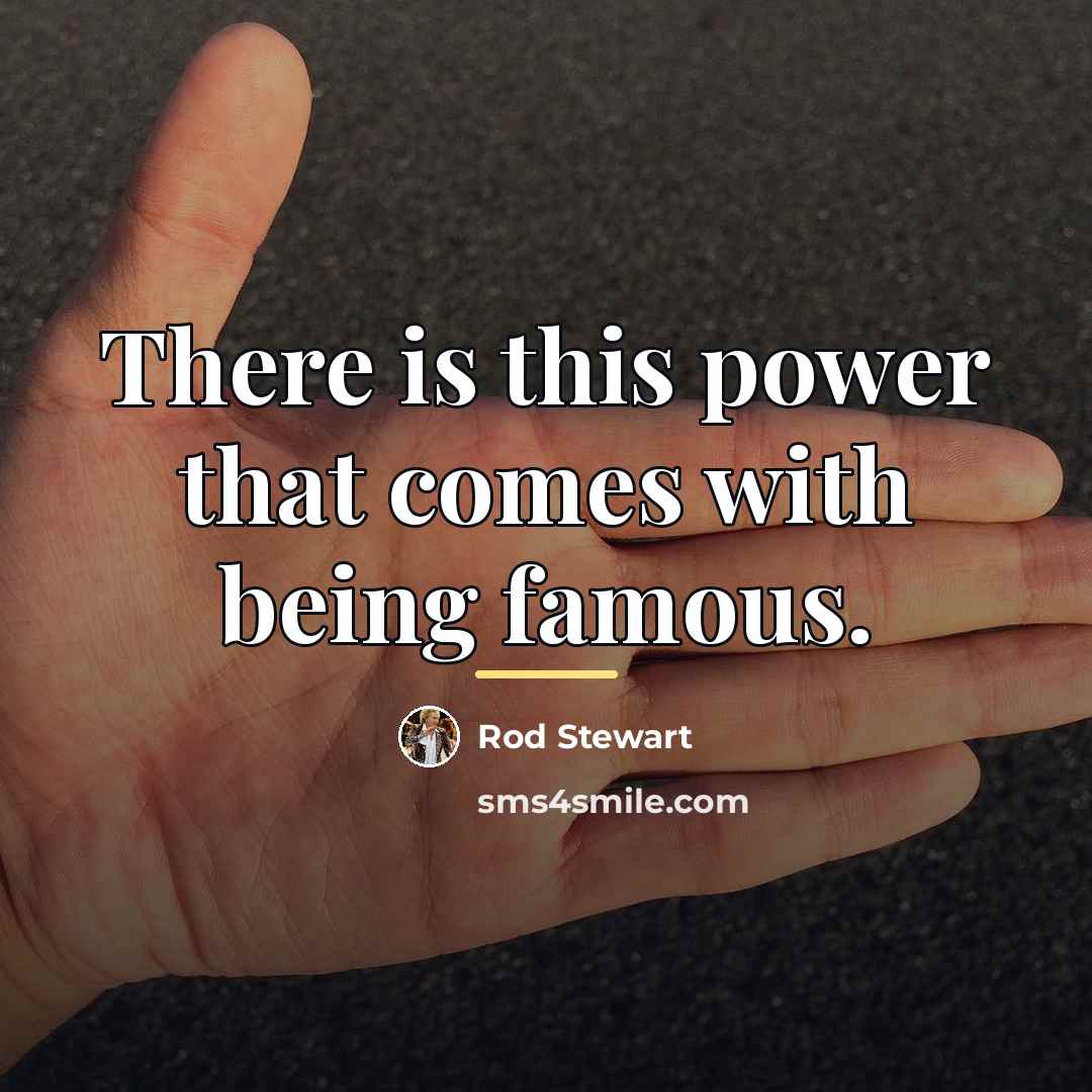“There is this power that comes with being famous.…” quote by Rod Stewart