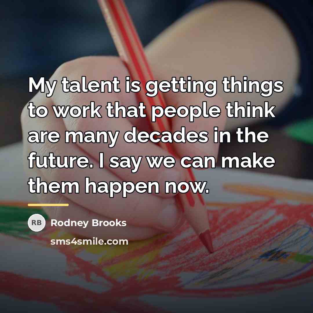 “My talent is getting things to work that people think…” quote by Rodney Brooks