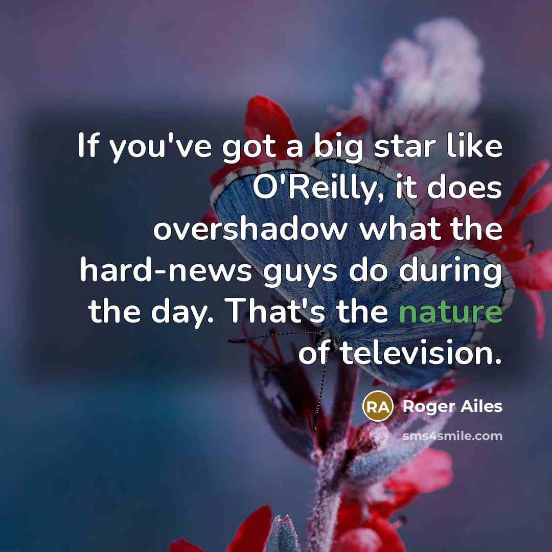 “If you've got a big star like O'Reilly, it does…” quote by Roger Ailes