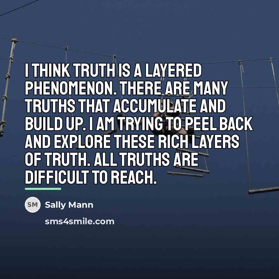 “I think truth is a layered phenomenon. There are many…” quote by Sally Mann