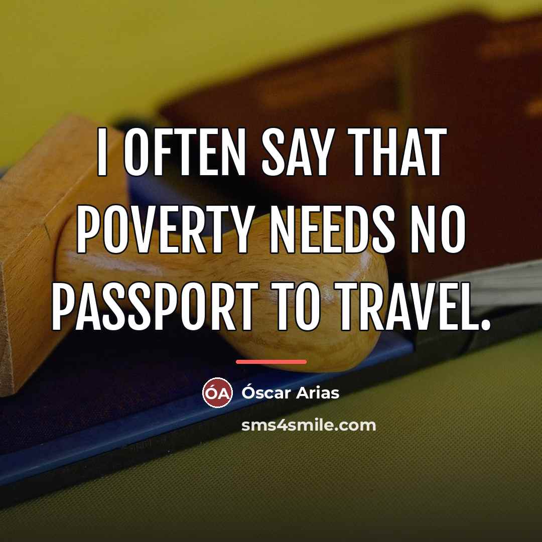 “I often say that poverty needs no passport to travel.…” quote by Óscar Arias