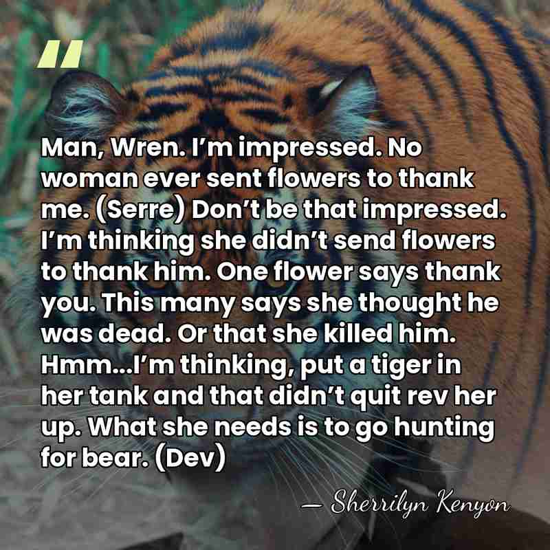 Man, Wren. I’m impressed. No woman ever sent flowers to thank me.&hellip; - Sherrilyn Kenyon