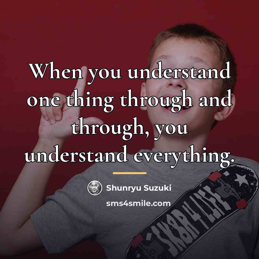 “When you understand one thing through and through, you understand…” quote by Shunryu Suzuki