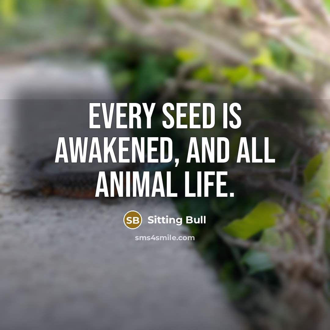 “Every seed is awakened, and all animal life.…” quote by Sitting Bull