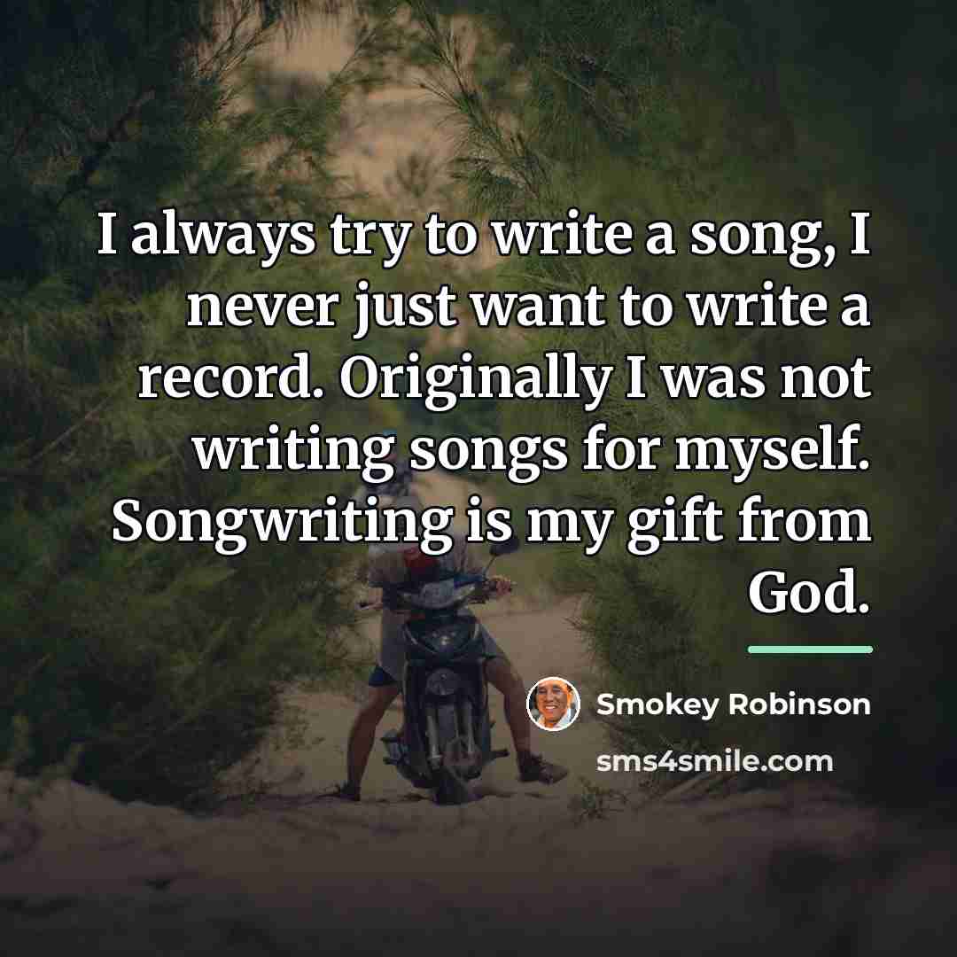 “I always try to write a song, I never just…” quote by Smokey Robinson