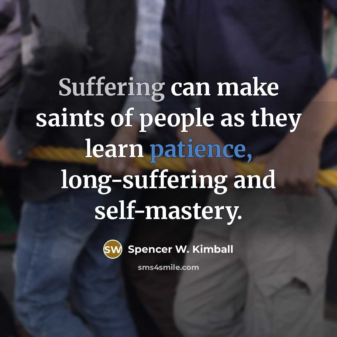 “Suffering can make saints of people as they learn patience,…” quote by Spencer W. Kimball