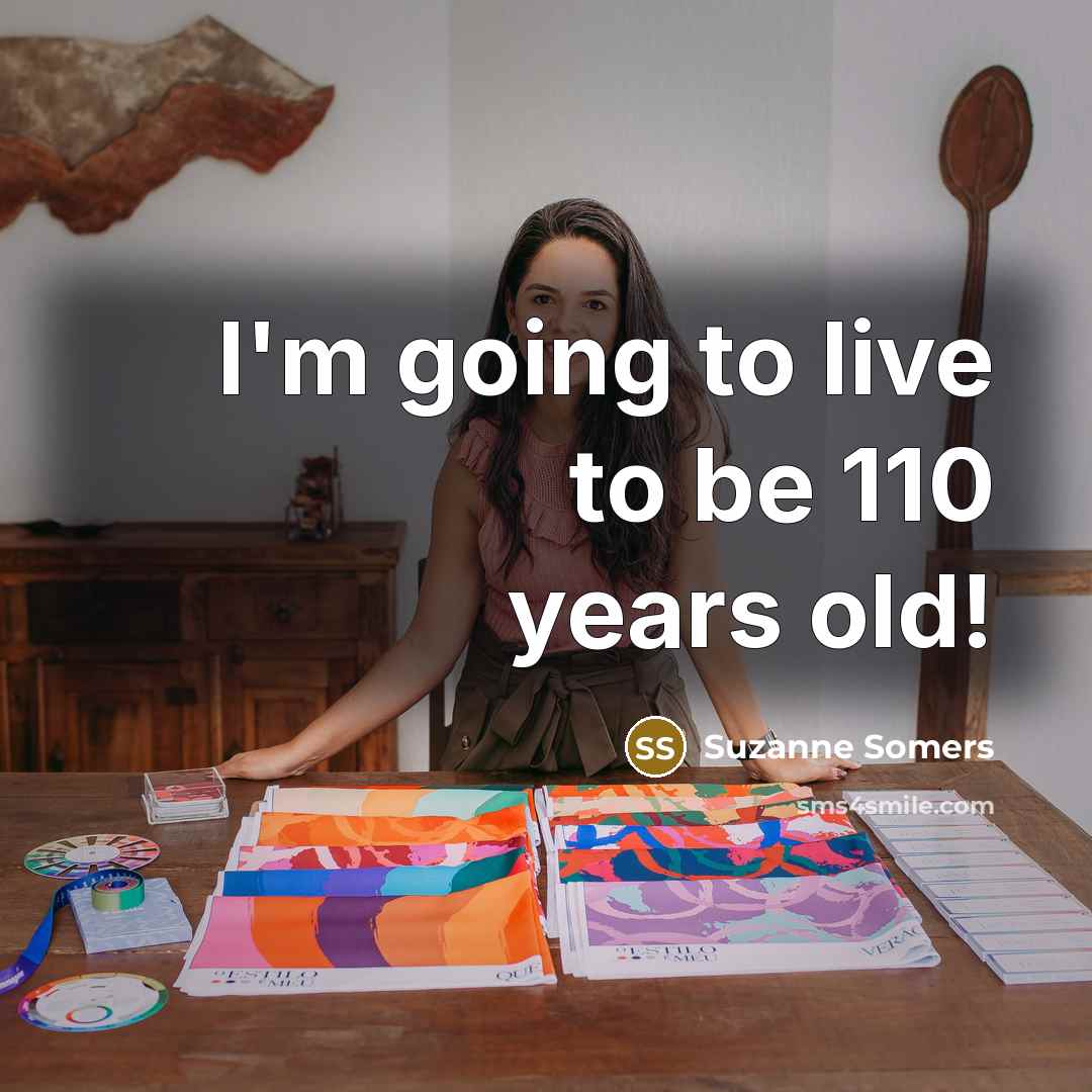 “I'm going to live to be 110 years old!…” quote by Suzanne Somers
