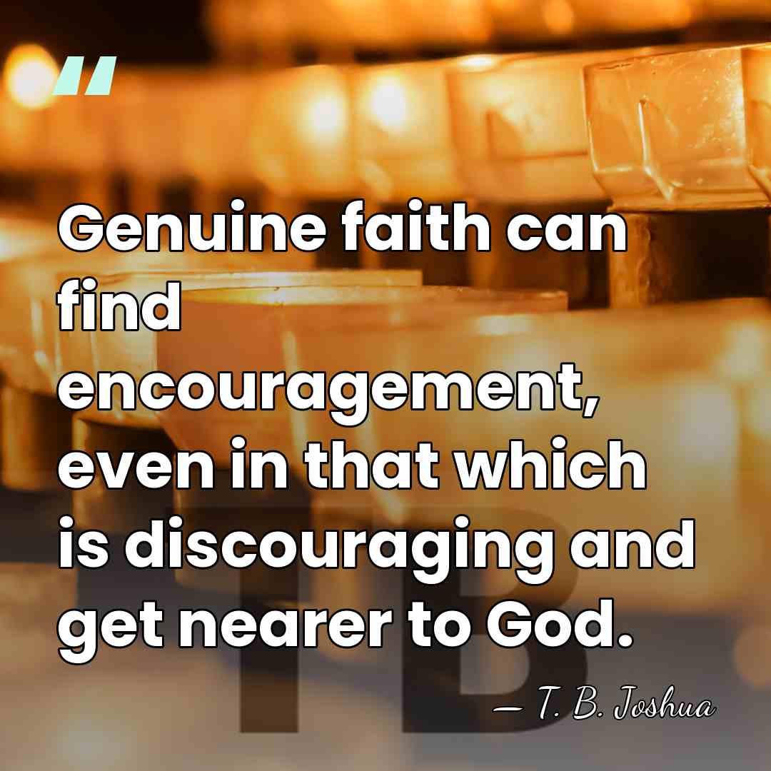 Genuine faith can find encouragement, even in that which is discouraging and&hellip; - T. B. Joshua