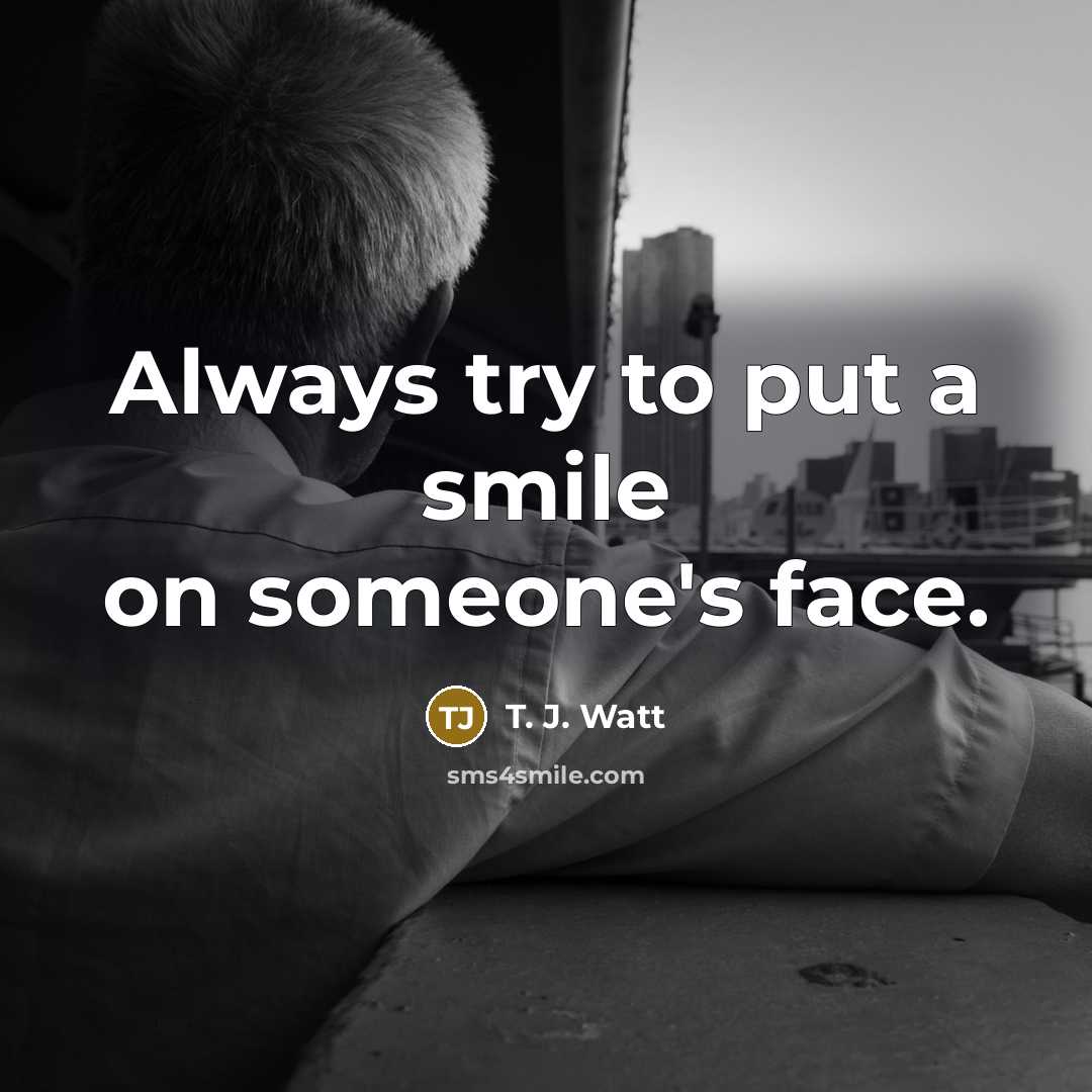 “Always try to put a smile on someone's face.…” quote by T. J. Watt