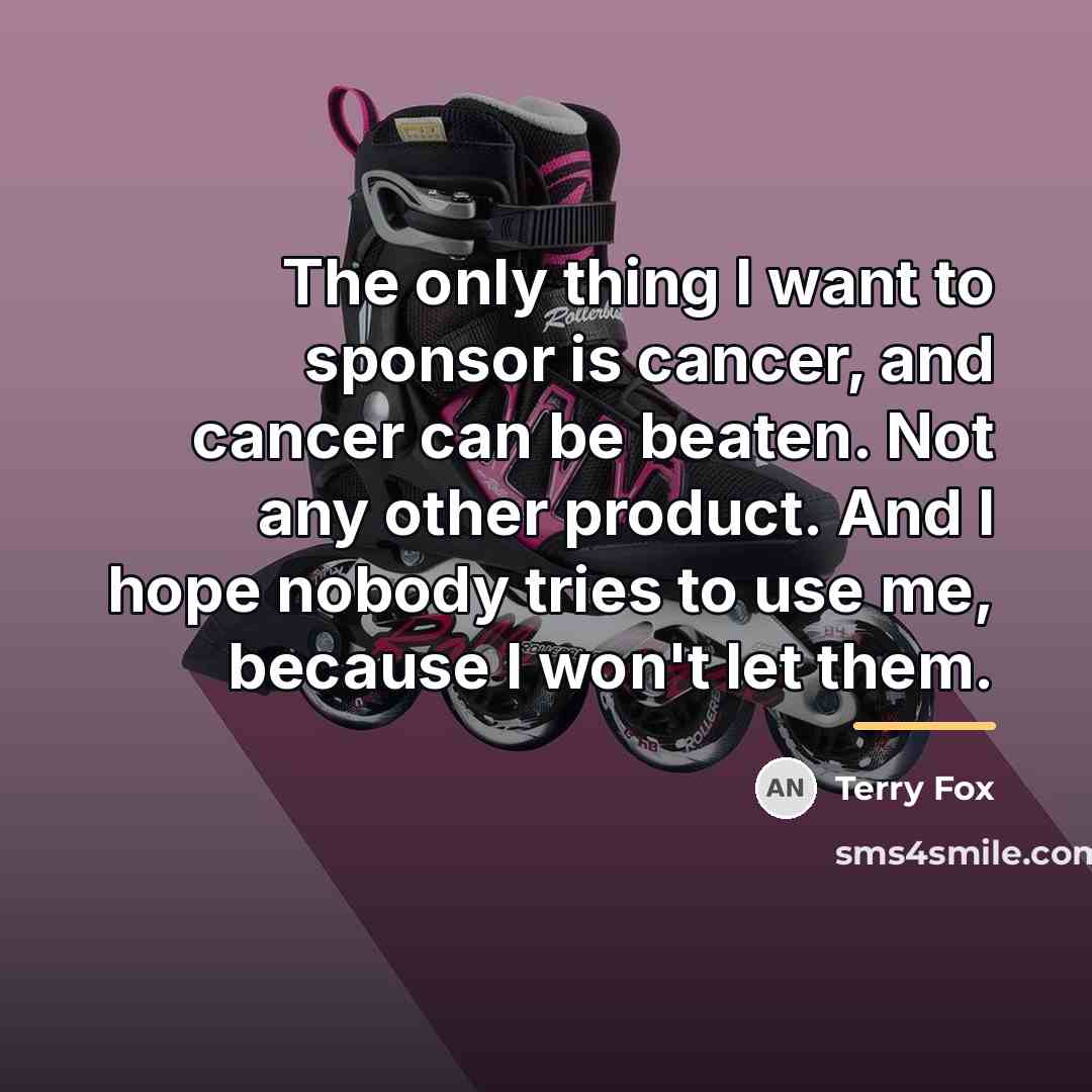 “The only thing I want to sponsor is cancer, and…” quote by Terry Fox