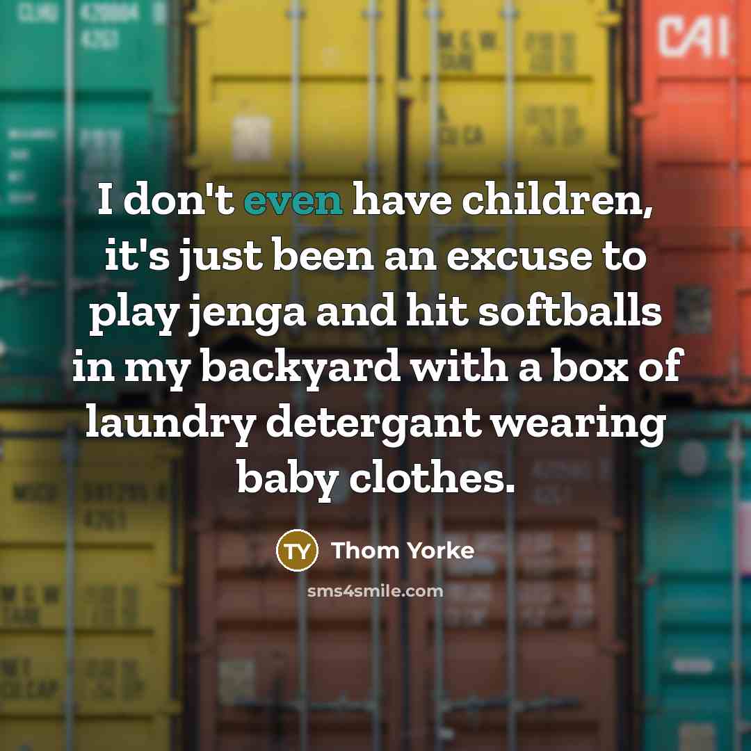“I don't even have children, it's just been an excuse…” quote by Thom Yorke