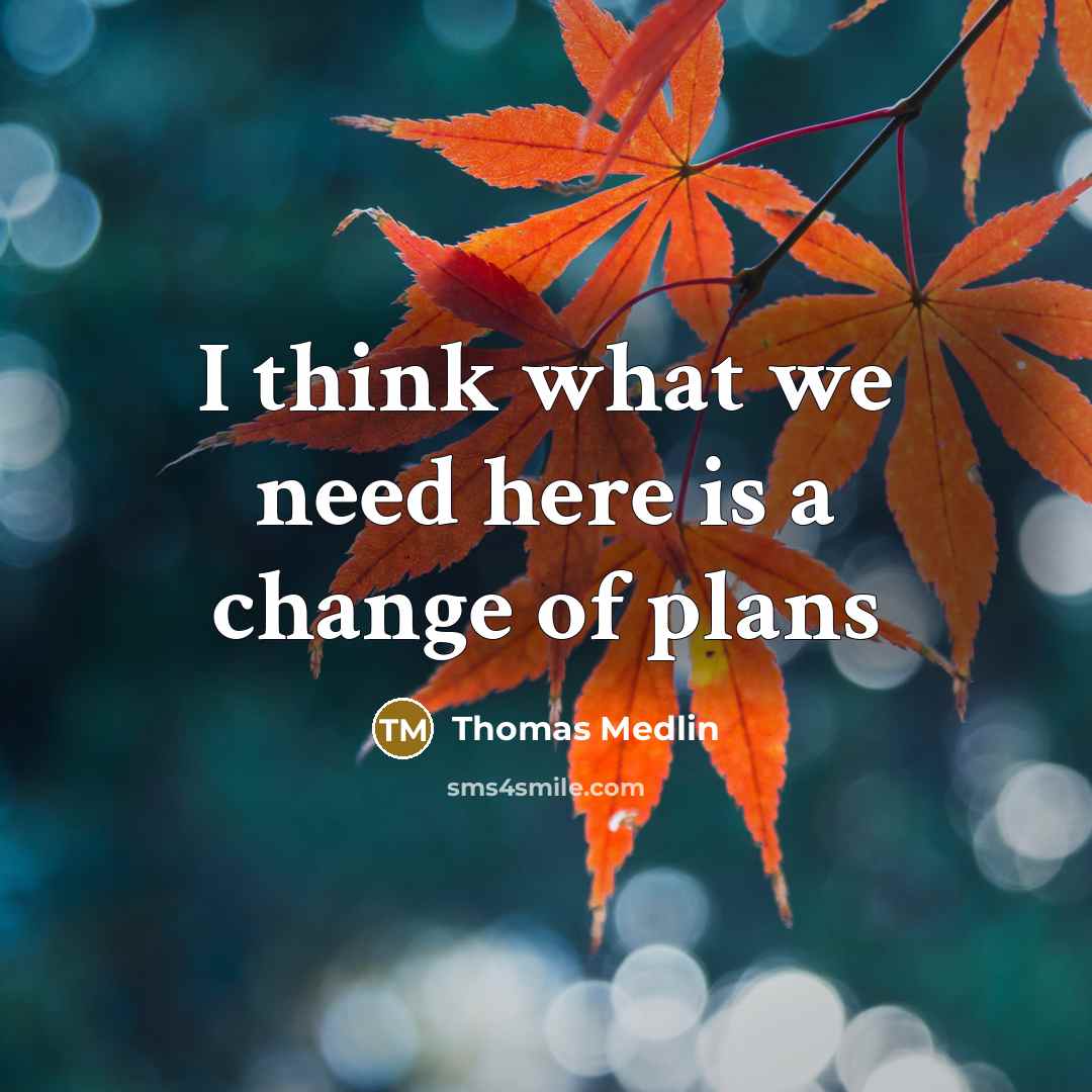 “I think what we need here is a change of plans” quote by Thomas Medlin