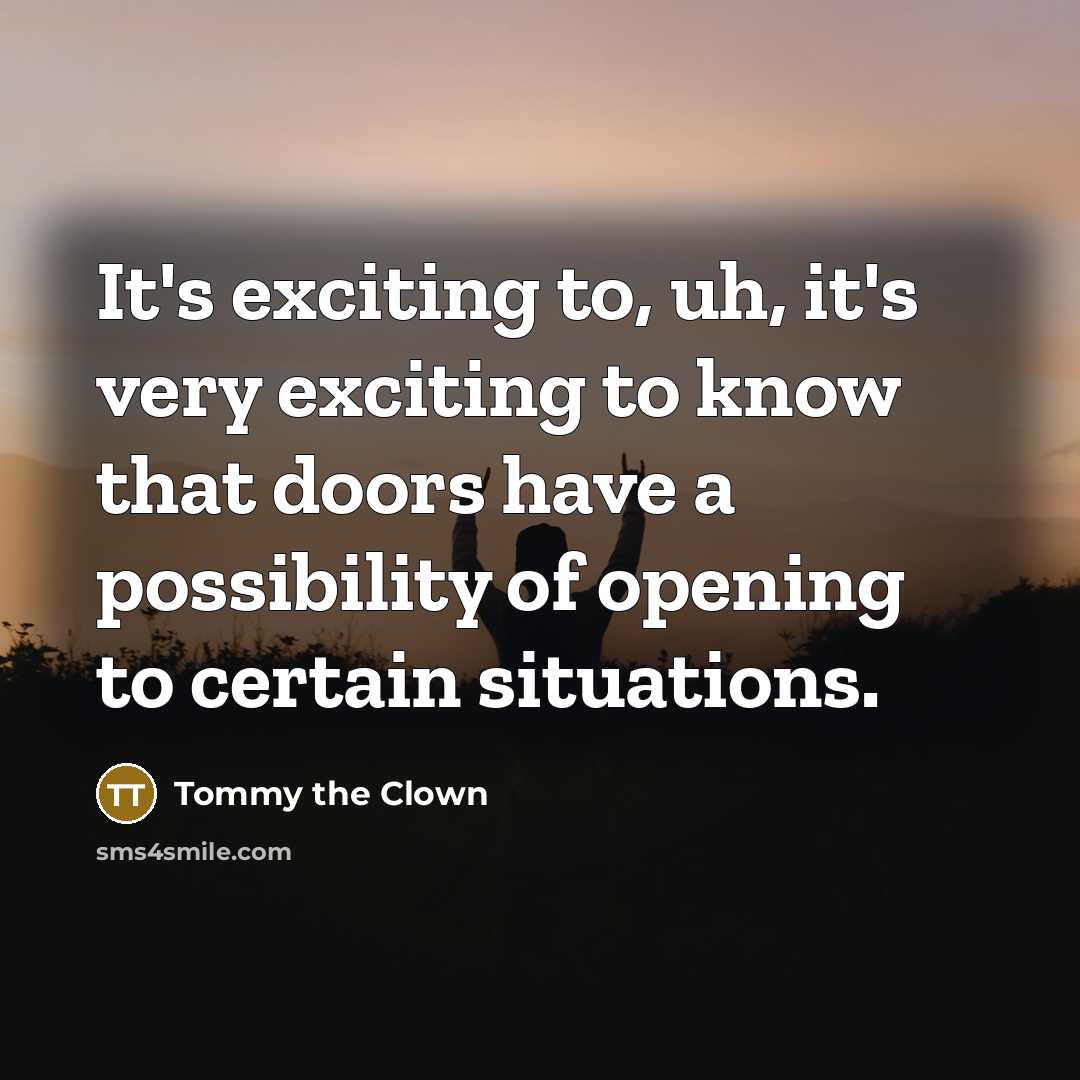 “It's exciting to, uh, it's very exciting to know that…” quote by Tommy the Clown