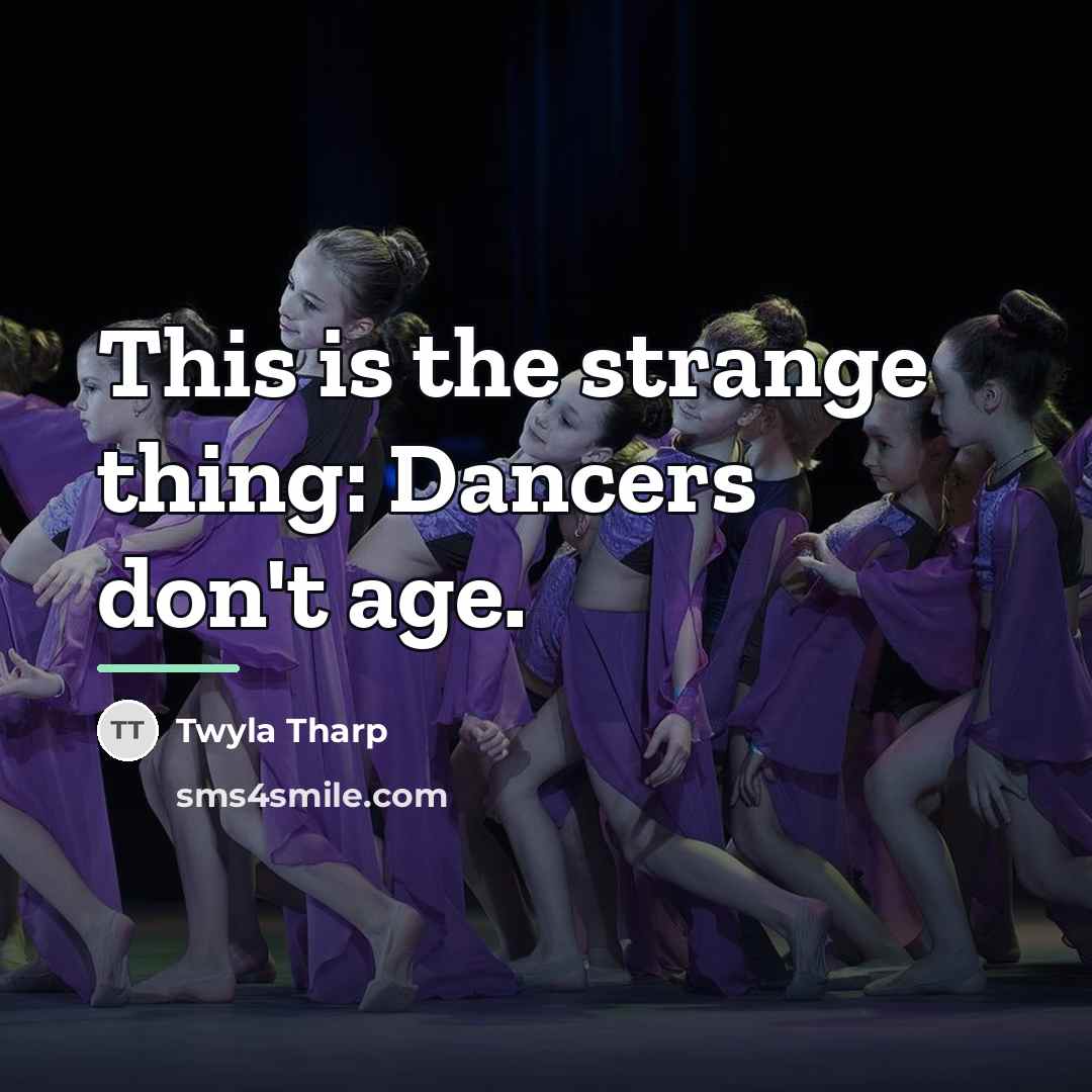 “This is the strange thing: Dancers don't age.…” quote by Twyla Tharp