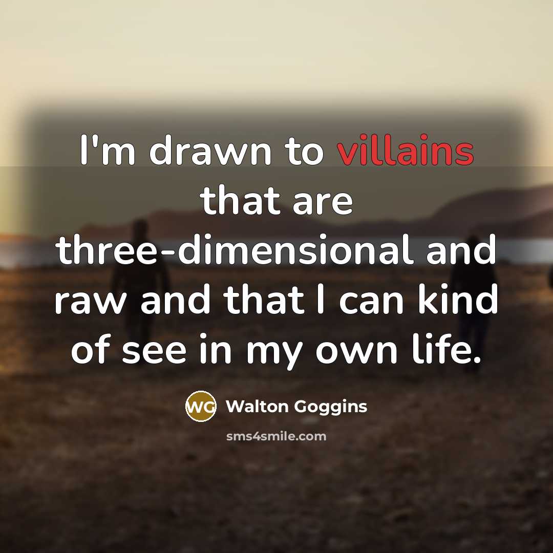 “I'm drawn to villains that are three-dimensional and raw and that I can kind of see in my own life.” quote by Walton Goggins