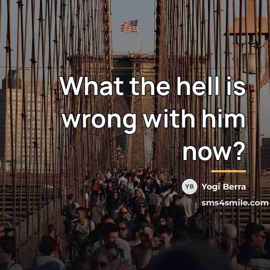 “What the hell is wrong with him now?…” quote by Yogi Berra
