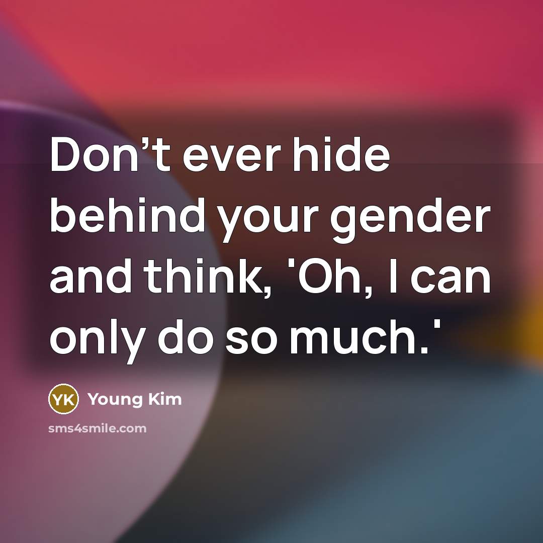 “Don't ever hide behind your gender and think, 'Oh, I…” quote by Young Kim