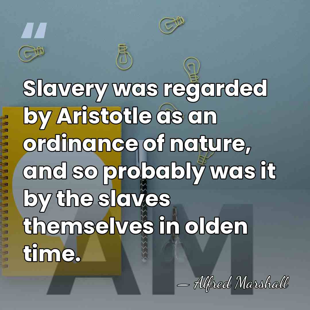 Slavery was regarded by Aristotle as an ordinance of nature, and so&hellip; - Alfred Marshall