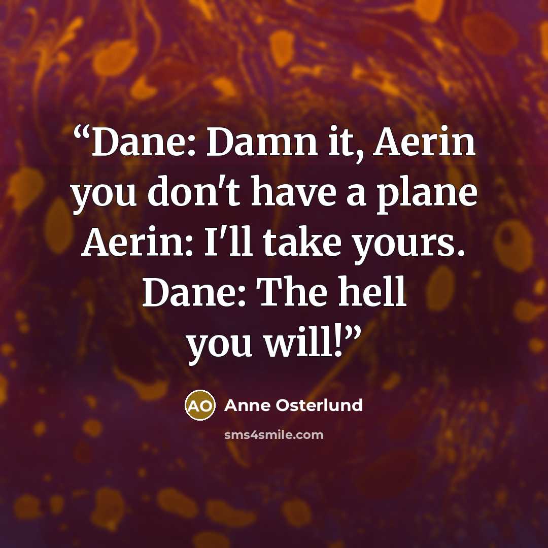 “Dane: Damn it, Aerin you don't have a plane Aerin: I'll take yours. Dane: The hell you will!” quote by Anne Osterlund