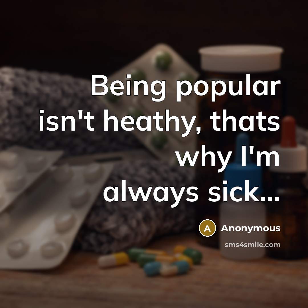 “Being popular isn't heathy, thats why I'm always sick...…” quote by Anonymous