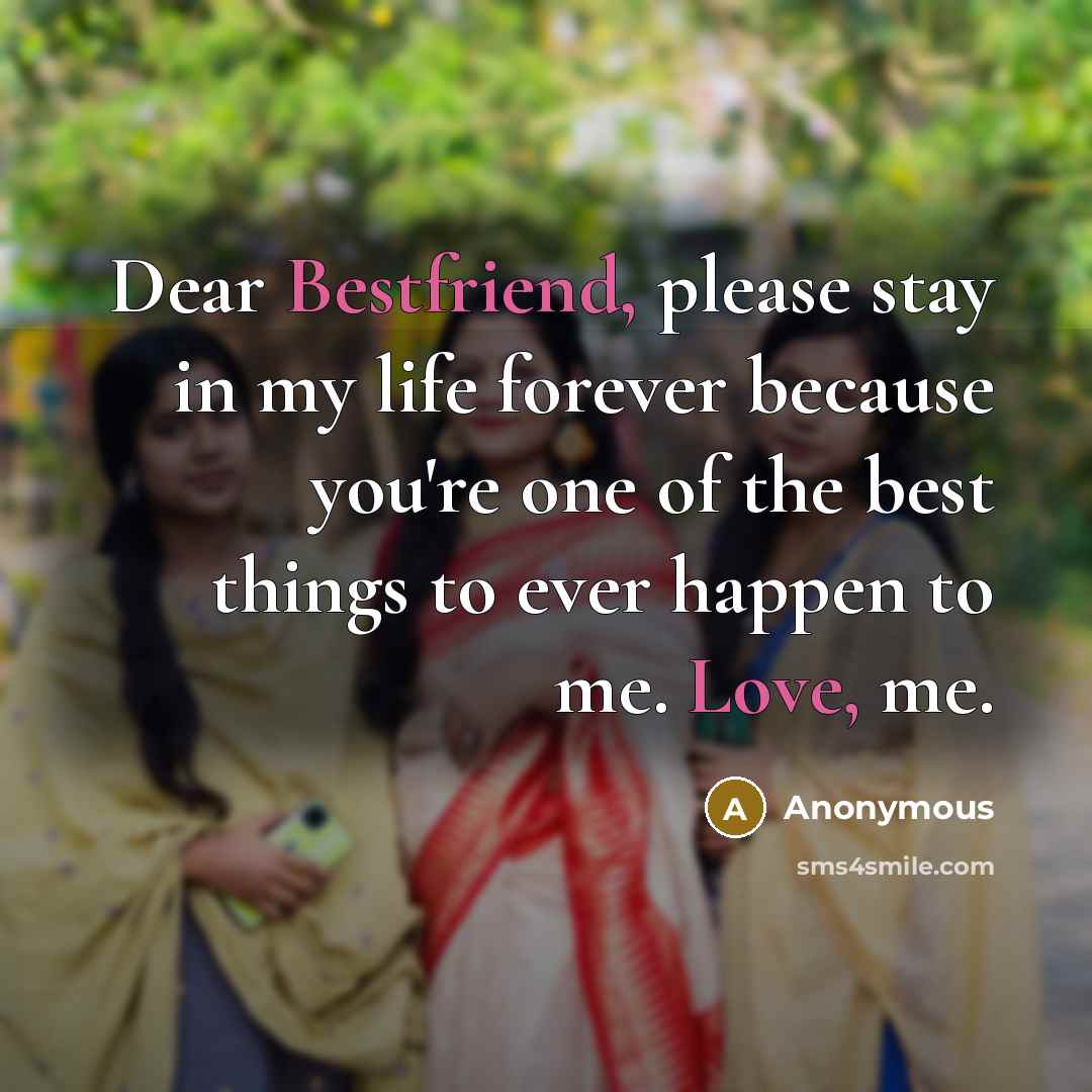 “Dear Bestfriend, please stay in my life forever because you're…” quote by Anonymous