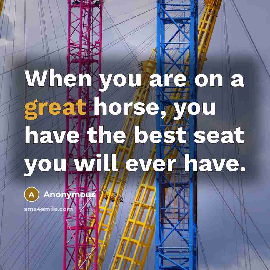 “When you are on a great horse, you have the…” quote by Anonymous