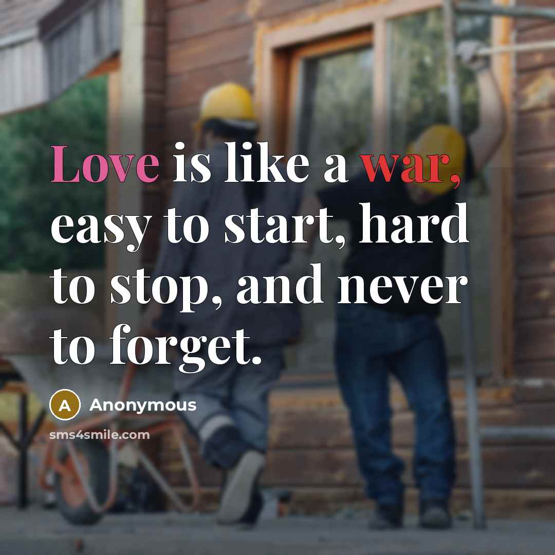 “Love is like a war, easy to start, hard to stop, and never to forget.” quote by Anonymous