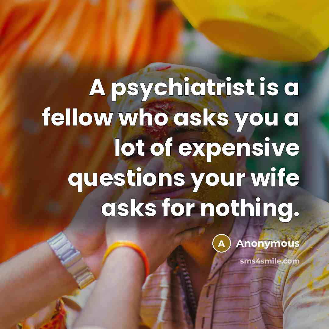 “A psychiatrist is a fellow who asks you a lot…” quote by Anonymous